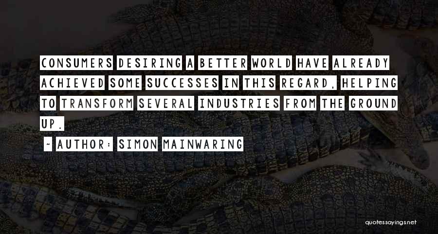 Simon Mainwaring Quotes: Consumers Desiring A Better World Have Already Achieved Some Successes In This Regard, Helping To Transform Several Industries From The