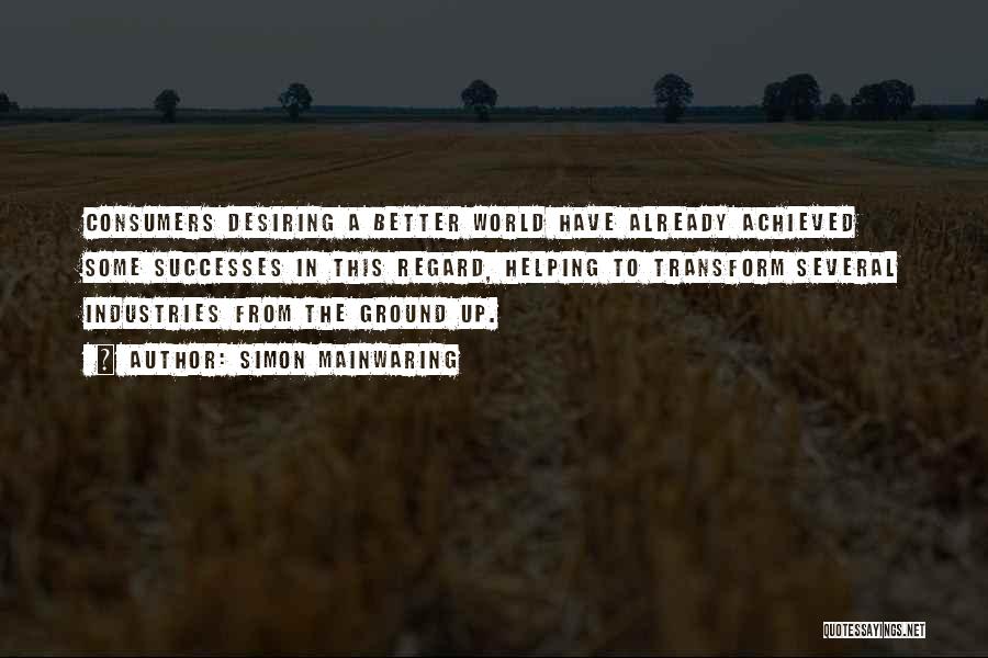 Simon Mainwaring Quotes: Consumers Desiring A Better World Have Already Achieved Some Successes In This Regard, Helping To Transform Several Industries From The