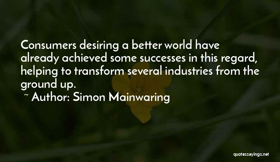 Simon Mainwaring Quotes: Consumers Desiring A Better World Have Already Achieved Some Successes In This Regard, Helping To Transform Several Industries From The