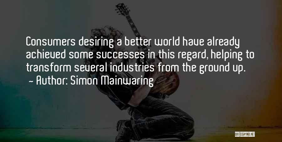 Simon Mainwaring Quotes: Consumers Desiring A Better World Have Already Achieved Some Successes In This Regard, Helping To Transform Several Industries From The