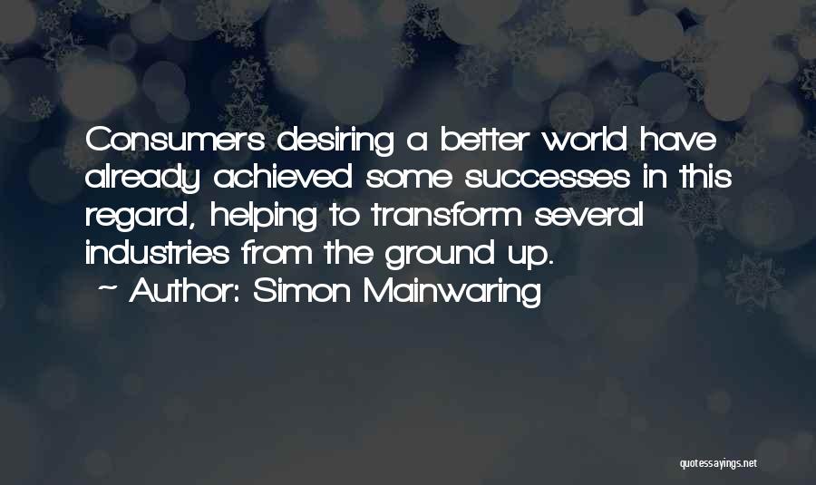 Simon Mainwaring Quotes: Consumers Desiring A Better World Have Already Achieved Some Successes In This Regard, Helping To Transform Several Industries From The