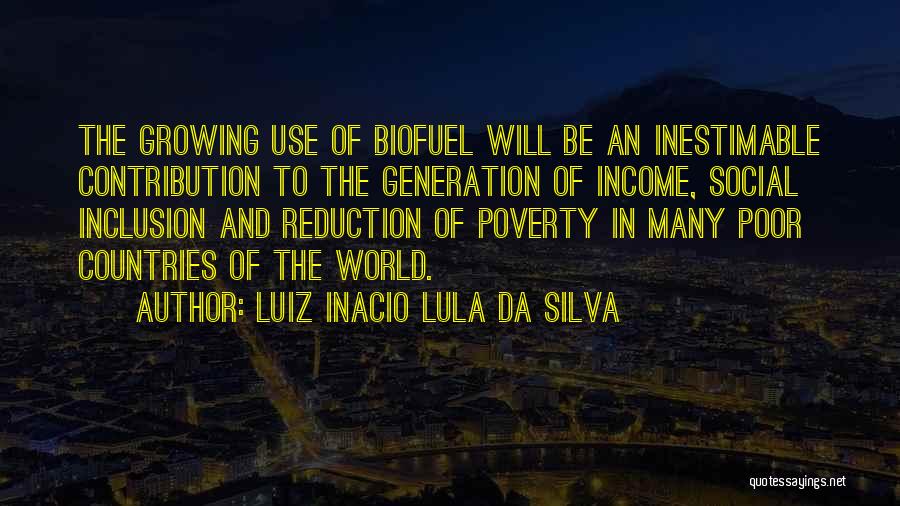 Luiz Inacio Lula Da Silva Quotes: The Growing Use Of Biofuel Will Be An Inestimable Contribution To The Generation Of Income, Social Inclusion And Reduction Of