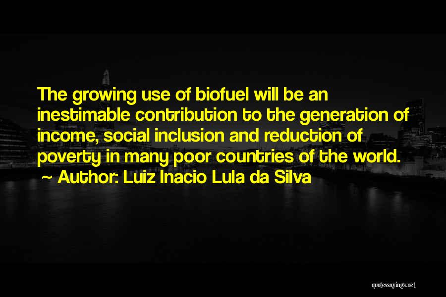 Luiz Inacio Lula Da Silva Quotes: The Growing Use Of Biofuel Will Be An Inestimable Contribution To The Generation Of Income, Social Inclusion And Reduction Of