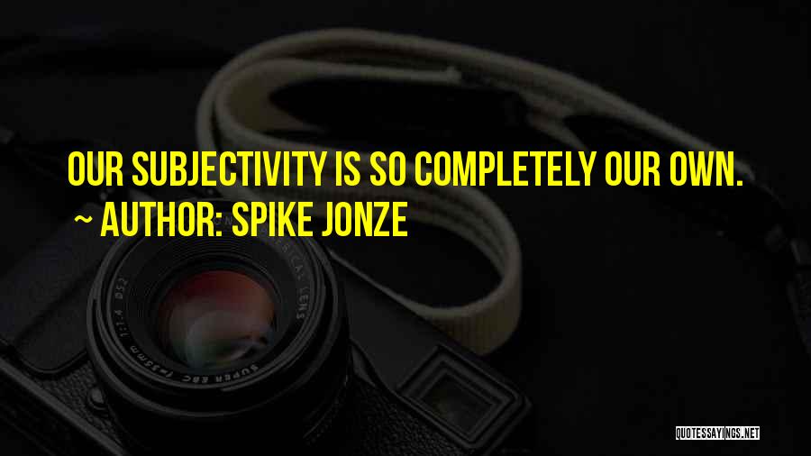Spike Jonze Quotes: Our Subjectivity Is So Completely Our Own.