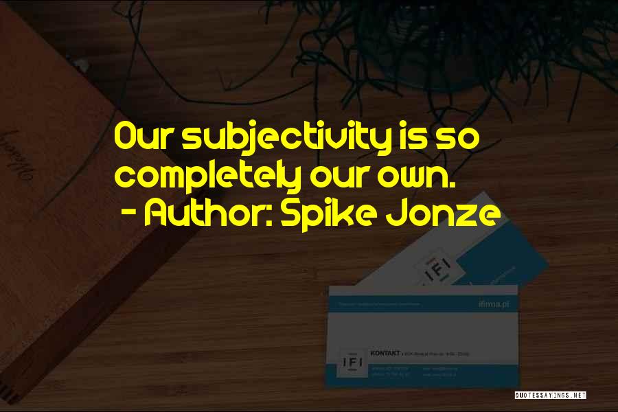 Spike Jonze Quotes: Our Subjectivity Is So Completely Our Own.