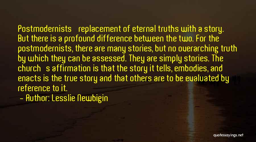 Lesslie Newbigin Quotes: Postmodernists' Replacement Of Eternal Truths With A Story. But There Is A Profound Difference Between The Two. For The Postmodernists,