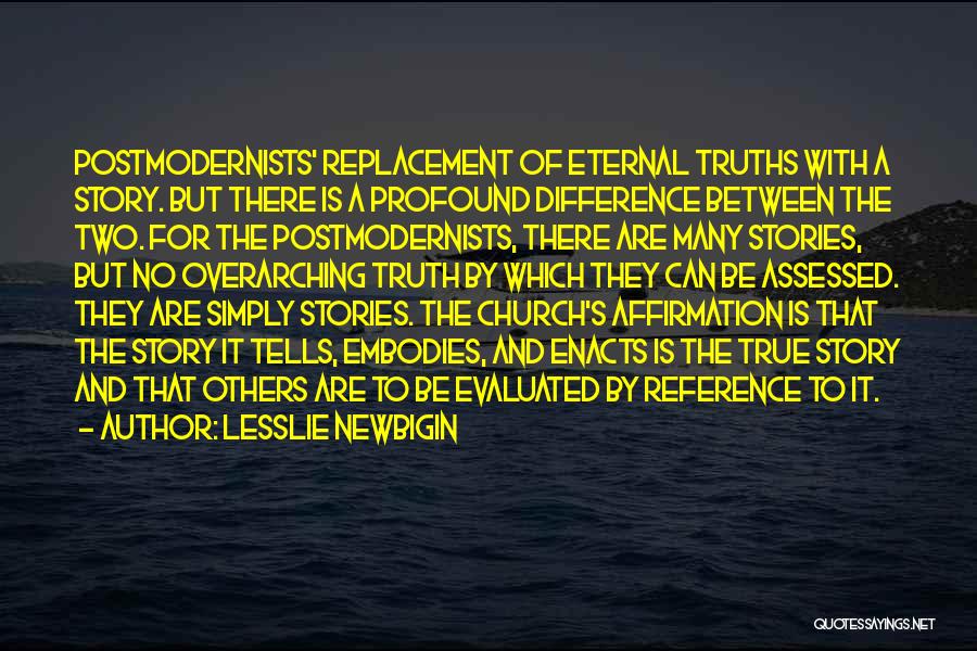 Lesslie Newbigin Quotes: Postmodernists' Replacement Of Eternal Truths With A Story. But There Is A Profound Difference Between The Two. For The Postmodernists,