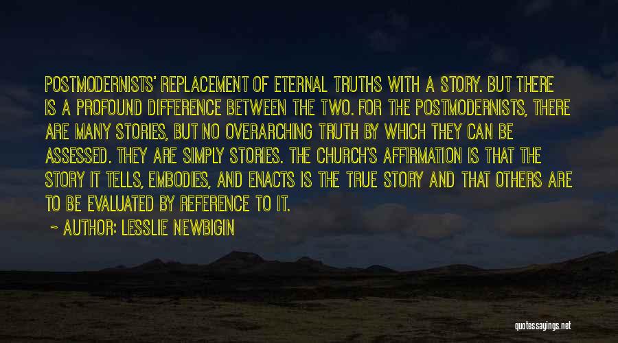 Lesslie Newbigin Quotes: Postmodernists' Replacement Of Eternal Truths With A Story. But There Is A Profound Difference Between The Two. For The Postmodernists,