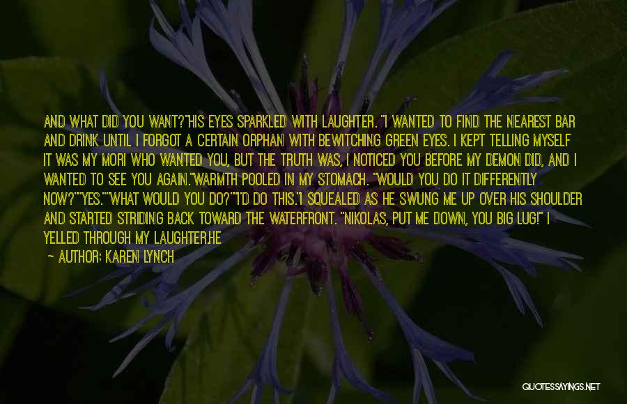 Karen Lynch Quotes: And What Did You Want?his Eyes Sparkled With Laughter. I Wanted To Find The Nearest Bar And Drink Until I
