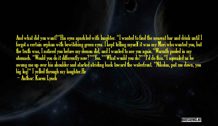 Karen Lynch Quotes: And What Did You Want?his Eyes Sparkled With Laughter. I Wanted To Find The Nearest Bar And Drink Until I