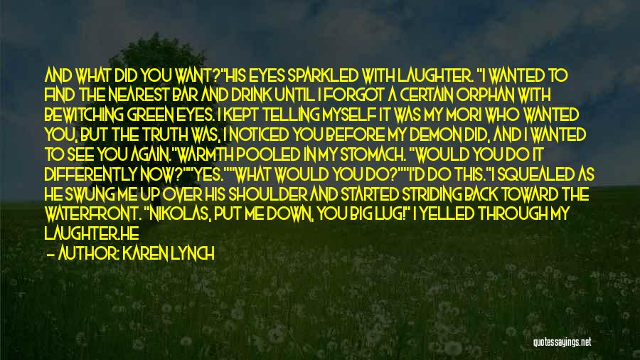 Karen Lynch Quotes: And What Did You Want?his Eyes Sparkled With Laughter. I Wanted To Find The Nearest Bar And Drink Until I