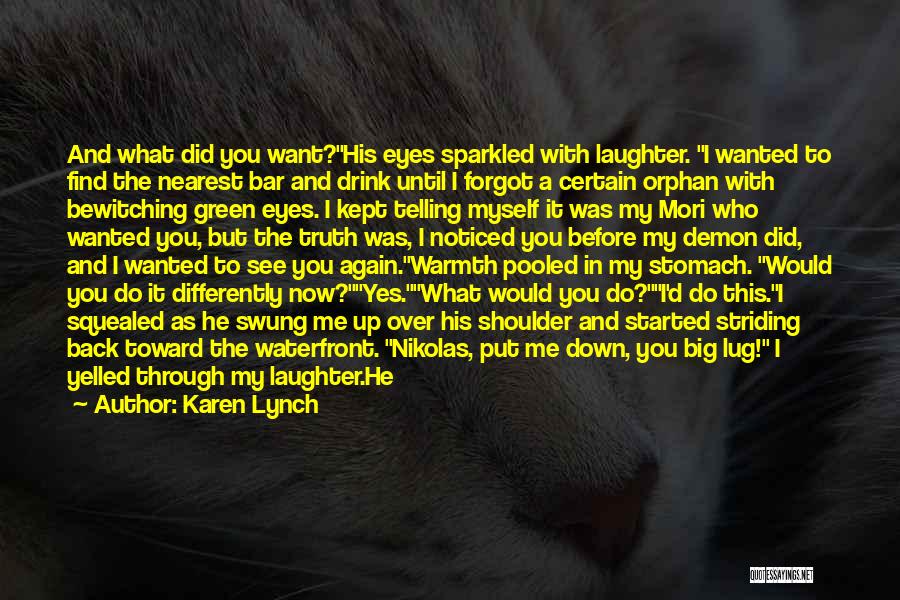 Karen Lynch Quotes: And What Did You Want?his Eyes Sparkled With Laughter. I Wanted To Find The Nearest Bar And Drink Until I