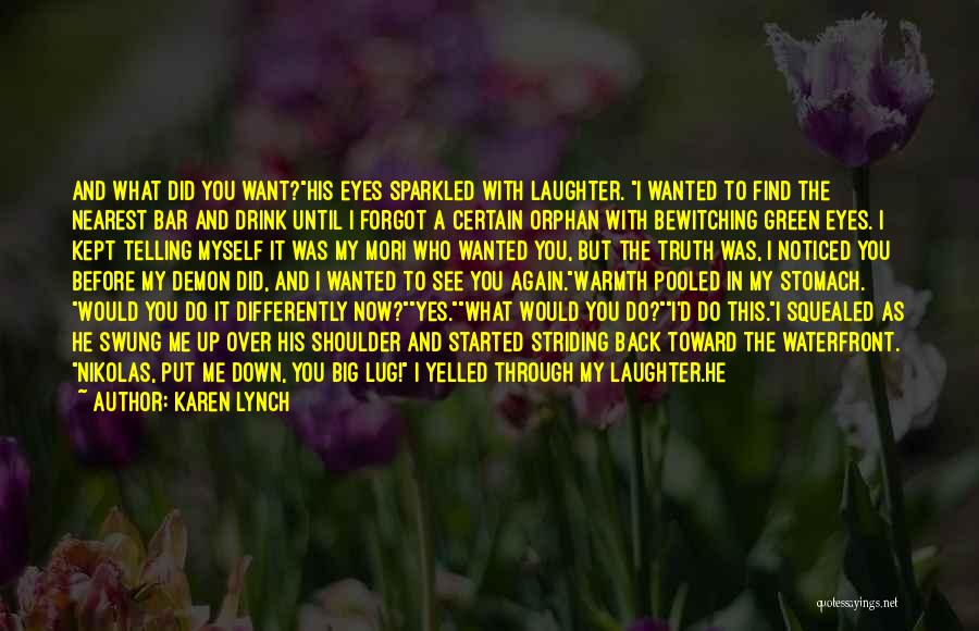 Karen Lynch Quotes: And What Did You Want?his Eyes Sparkled With Laughter. I Wanted To Find The Nearest Bar And Drink Until I