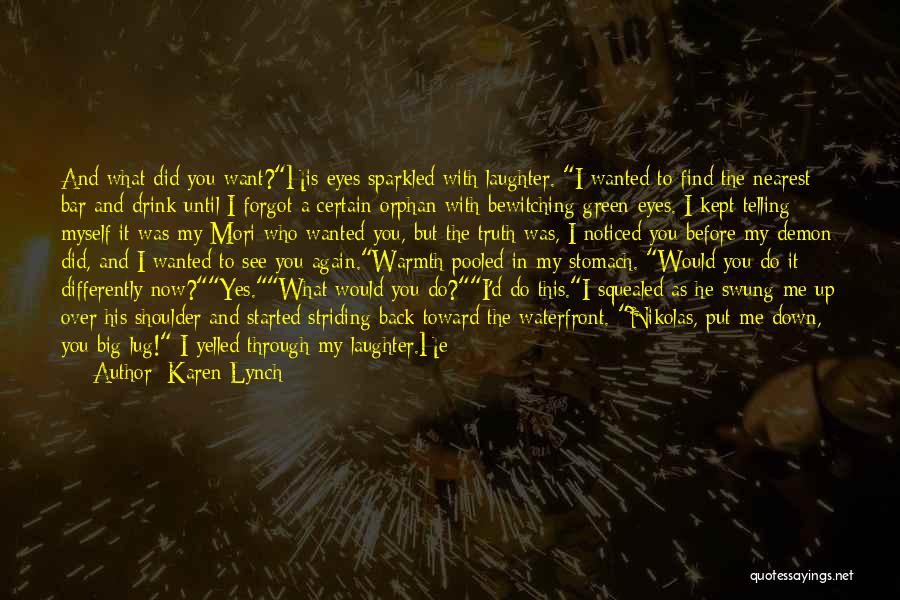 Karen Lynch Quotes: And What Did You Want?his Eyes Sparkled With Laughter. I Wanted To Find The Nearest Bar And Drink Until I