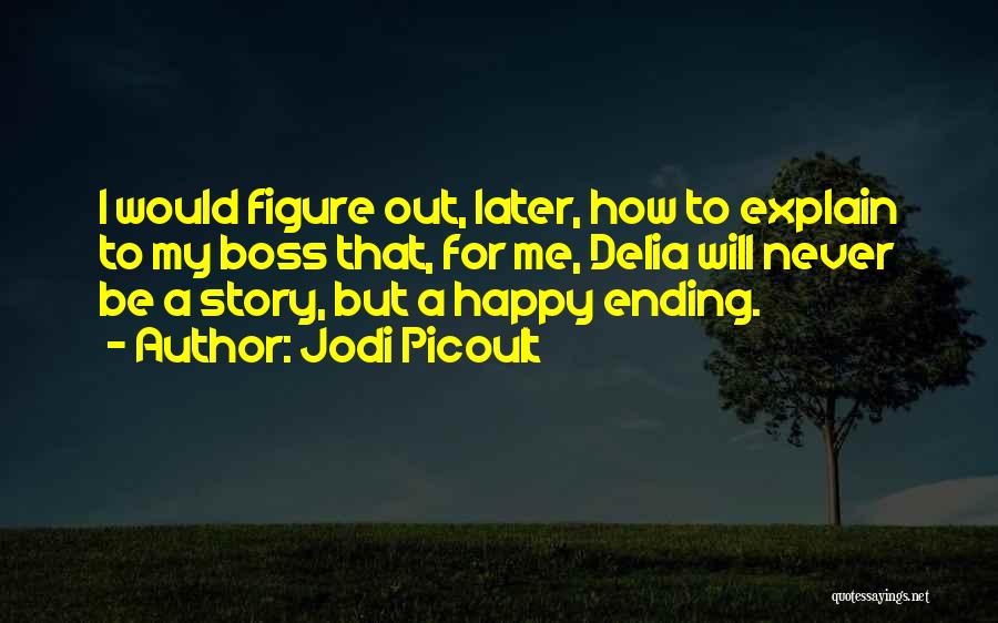 Jodi Picoult Quotes: I Would Figure Out, Later, How To Explain To My Boss That, For Me, Delia Will Never Be A Story,