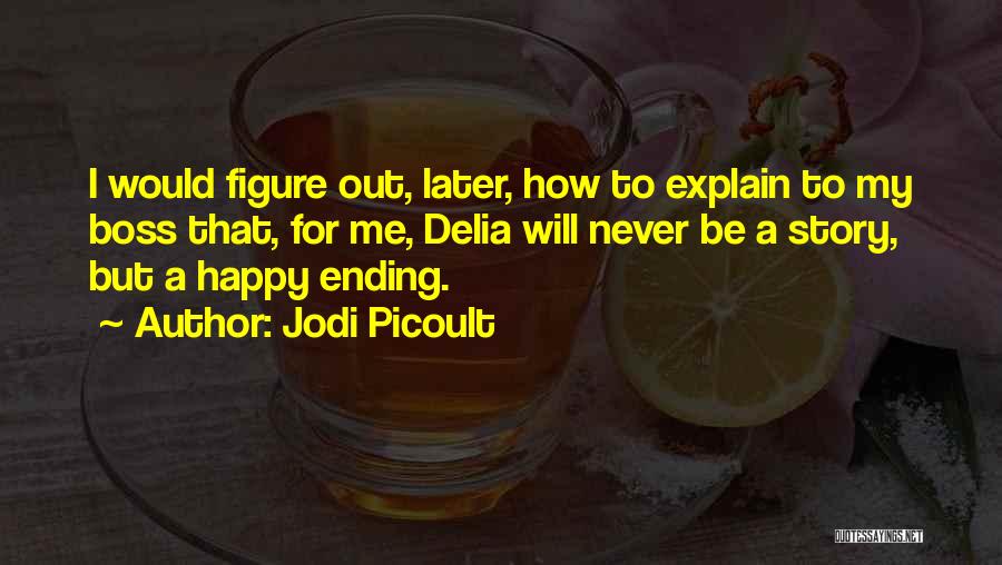 Jodi Picoult Quotes: I Would Figure Out, Later, How To Explain To My Boss That, For Me, Delia Will Never Be A Story,