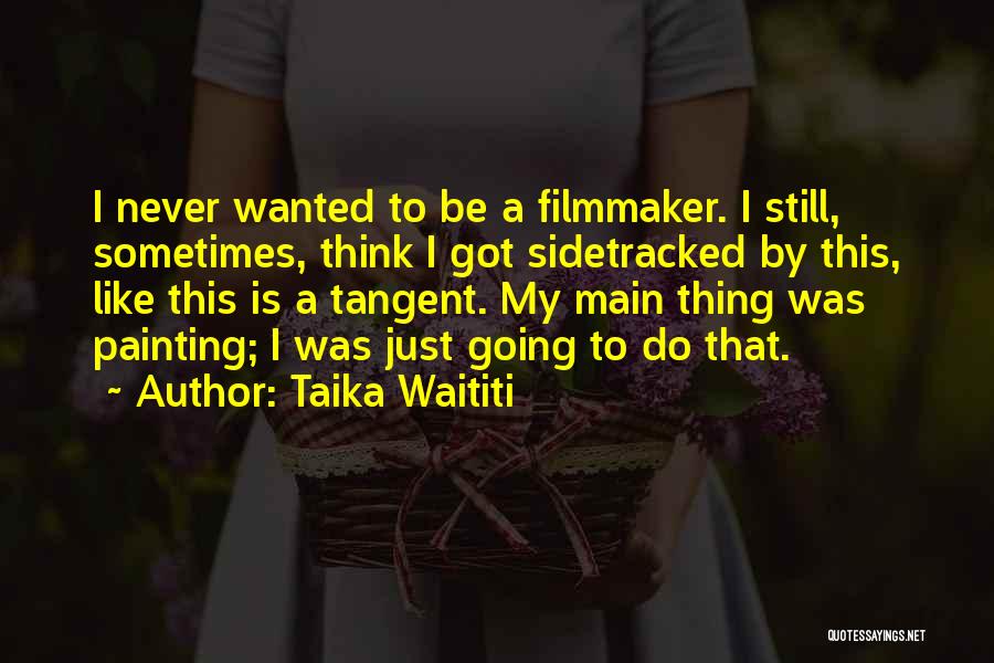 Taika Waititi Quotes: I Never Wanted To Be A Filmmaker. I Still, Sometimes, Think I Got Sidetracked By This, Like This Is A