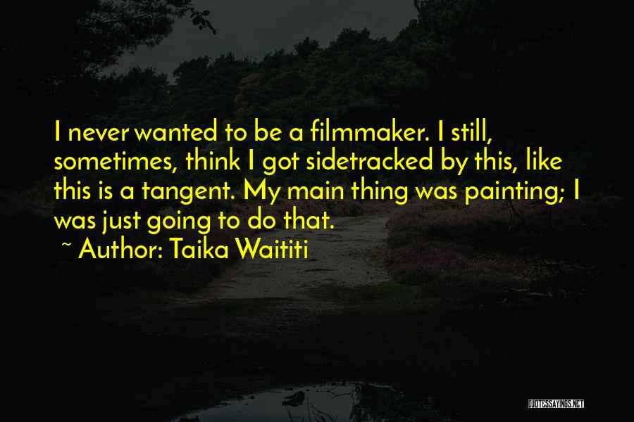 Taika Waititi Quotes: I Never Wanted To Be A Filmmaker. I Still, Sometimes, Think I Got Sidetracked By This, Like This Is A