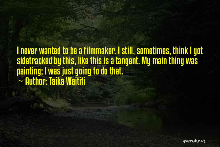 Taika Waititi Quotes: I Never Wanted To Be A Filmmaker. I Still, Sometimes, Think I Got Sidetracked By This, Like This Is A