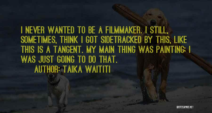 Taika Waititi Quotes: I Never Wanted To Be A Filmmaker. I Still, Sometimes, Think I Got Sidetracked By This, Like This Is A