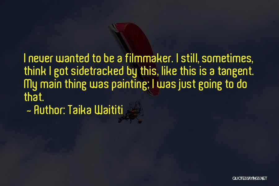 Taika Waititi Quotes: I Never Wanted To Be A Filmmaker. I Still, Sometimes, Think I Got Sidetracked By This, Like This Is A
