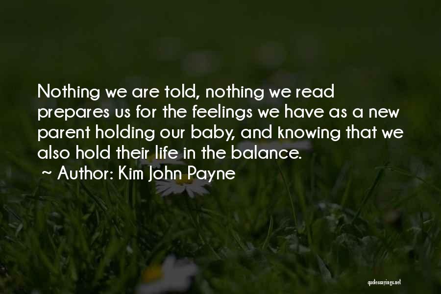 Kim John Payne Quotes: Nothing We Are Told, Nothing We Read Prepares Us For The Feelings We Have As A New Parent Holding Our