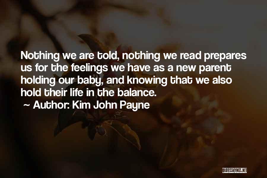 Kim John Payne Quotes: Nothing We Are Told, Nothing We Read Prepares Us For The Feelings We Have As A New Parent Holding Our