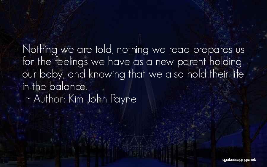 Kim John Payne Quotes: Nothing We Are Told, Nothing We Read Prepares Us For The Feelings We Have As A New Parent Holding Our