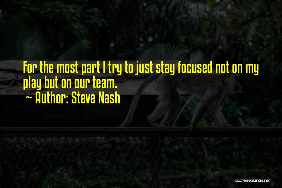 Steve Nash Quotes: For The Most Part I Try To Just Stay Focused Not On My Play But On Our Team.