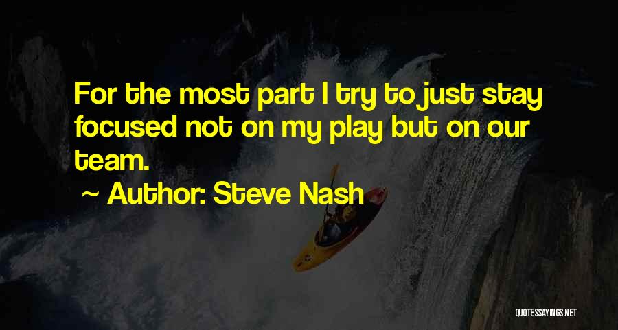 Steve Nash Quotes: For The Most Part I Try To Just Stay Focused Not On My Play But On Our Team.