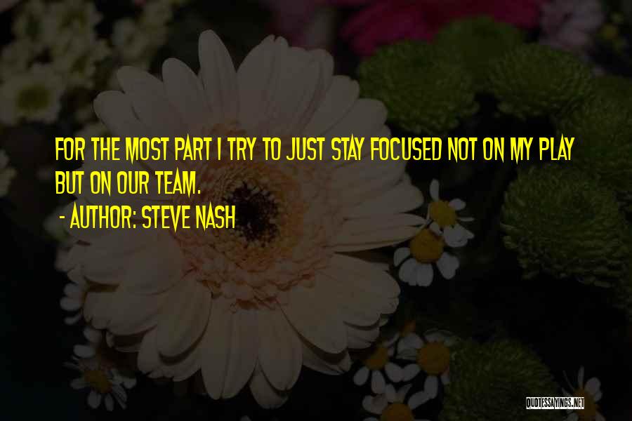 Steve Nash Quotes: For The Most Part I Try To Just Stay Focused Not On My Play But On Our Team.