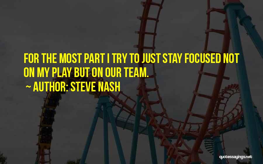 Steve Nash Quotes: For The Most Part I Try To Just Stay Focused Not On My Play But On Our Team.