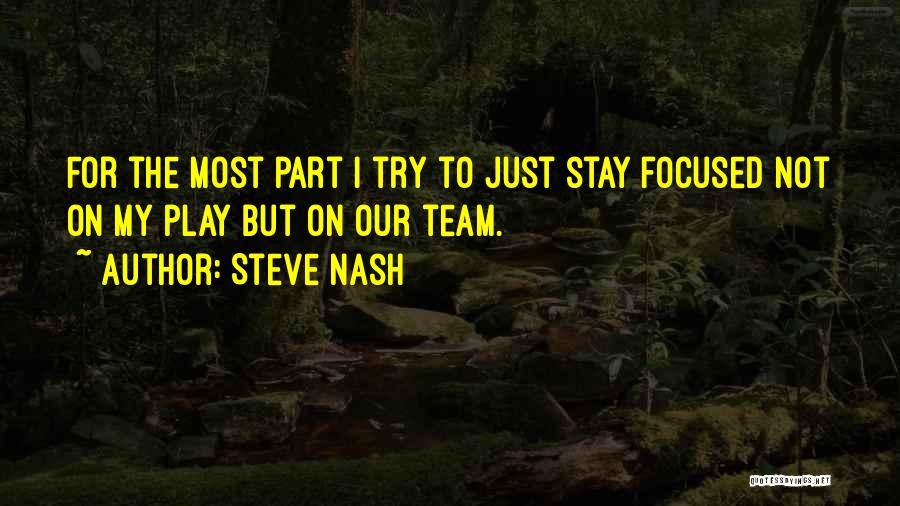 Steve Nash Quotes: For The Most Part I Try To Just Stay Focused Not On My Play But On Our Team.