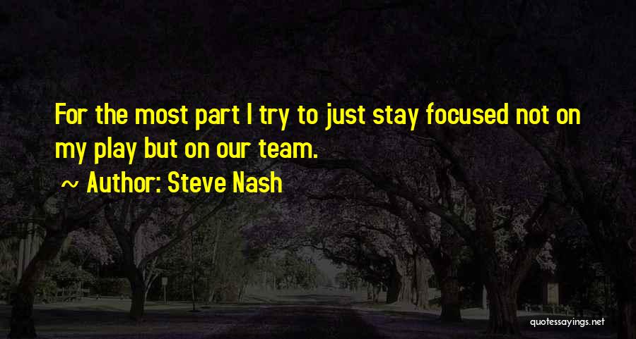 Steve Nash Quotes: For The Most Part I Try To Just Stay Focused Not On My Play But On Our Team.