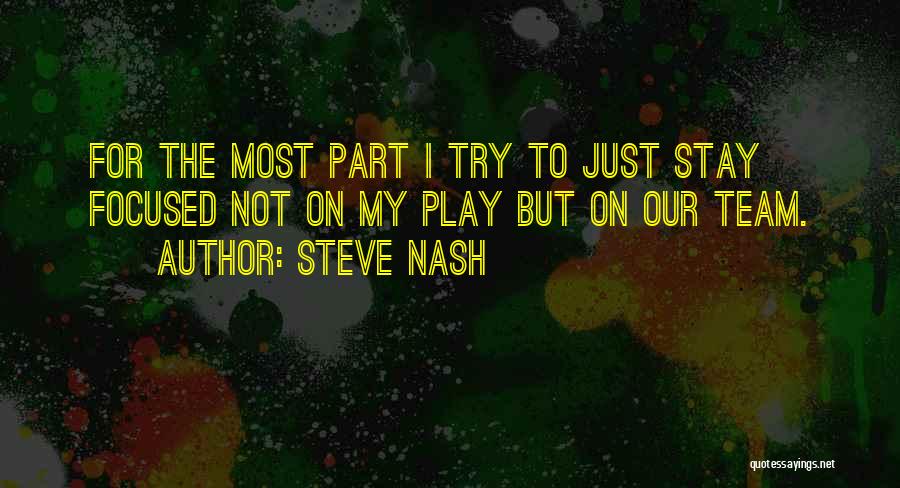 Steve Nash Quotes: For The Most Part I Try To Just Stay Focused Not On My Play But On Our Team.