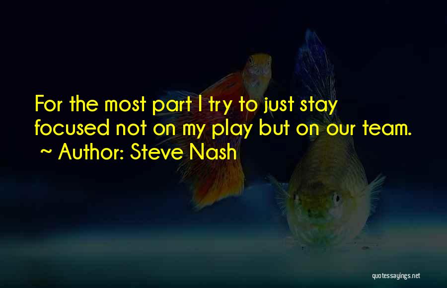 Steve Nash Quotes: For The Most Part I Try To Just Stay Focused Not On My Play But On Our Team.