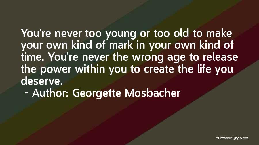 Georgette Mosbacher Quotes: You're Never Too Young Or Too Old To Make Your Own Kind Of Mark In Your Own Kind Of Time.