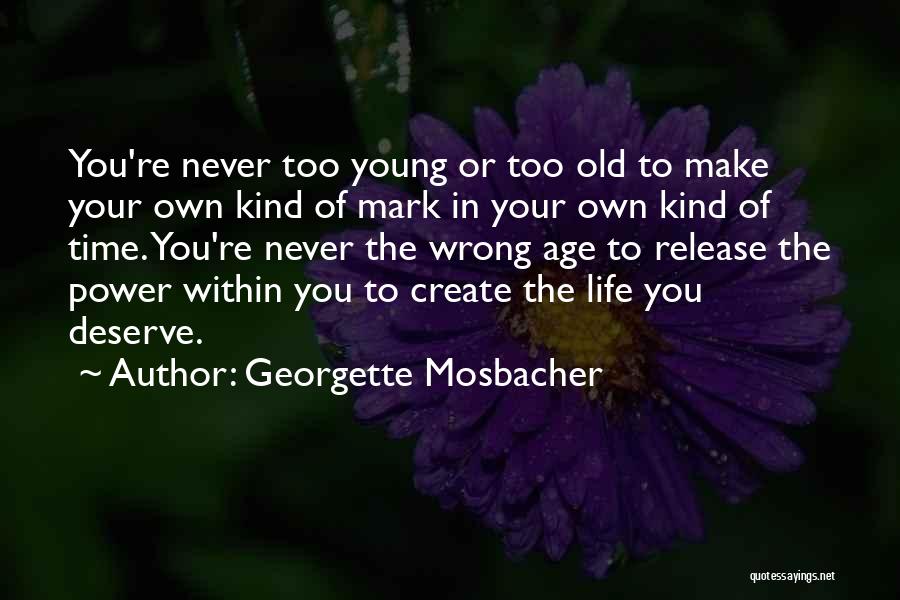 Georgette Mosbacher Quotes: You're Never Too Young Or Too Old To Make Your Own Kind Of Mark In Your Own Kind Of Time.