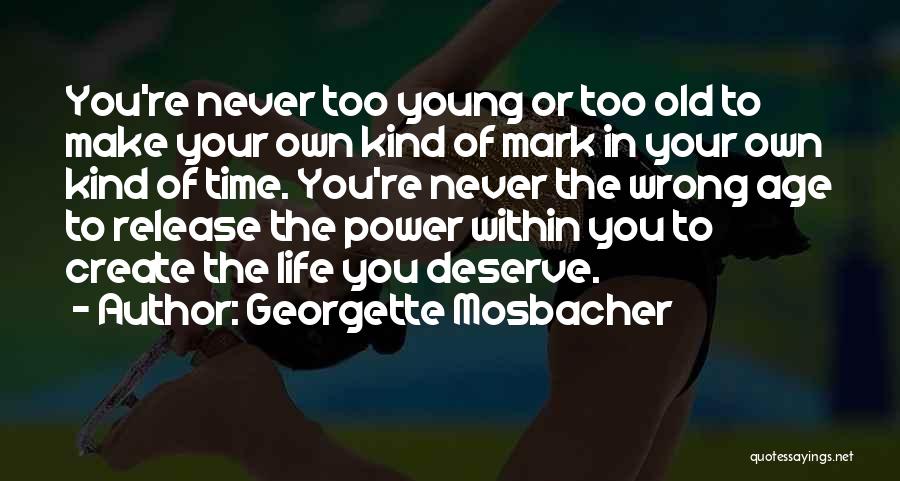 Georgette Mosbacher Quotes: You're Never Too Young Or Too Old To Make Your Own Kind Of Mark In Your Own Kind Of Time.