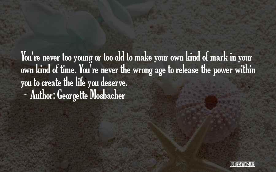 Georgette Mosbacher Quotes: You're Never Too Young Or Too Old To Make Your Own Kind Of Mark In Your Own Kind Of Time.