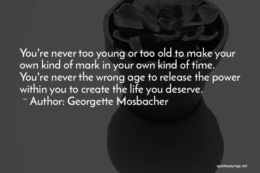 Georgette Mosbacher Quotes: You're Never Too Young Or Too Old To Make Your Own Kind Of Mark In Your Own Kind Of Time.