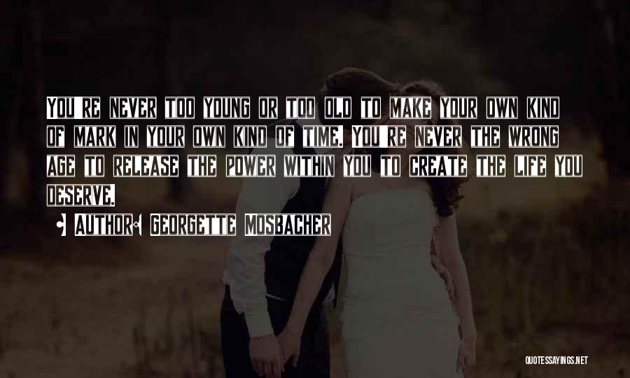 Georgette Mosbacher Quotes: You're Never Too Young Or Too Old To Make Your Own Kind Of Mark In Your Own Kind Of Time.