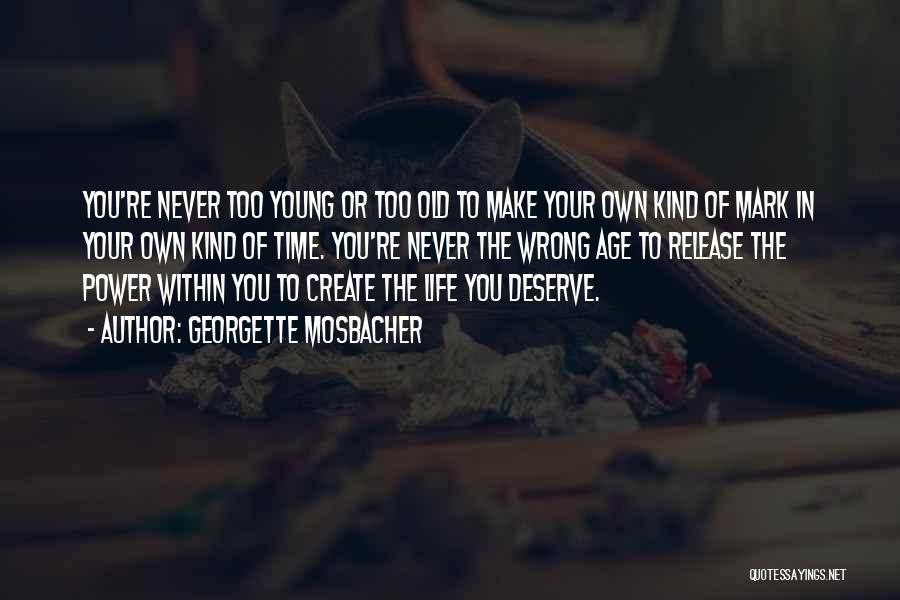 Georgette Mosbacher Quotes: You're Never Too Young Or Too Old To Make Your Own Kind Of Mark In Your Own Kind Of Time.