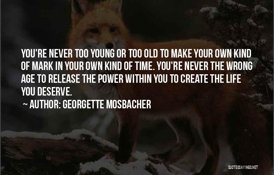 Georgette Mosbacher Quotes: You're Never Too Young Or Too Old To Make Your Own Kind Of Mark In Your Own Kind Of Time.