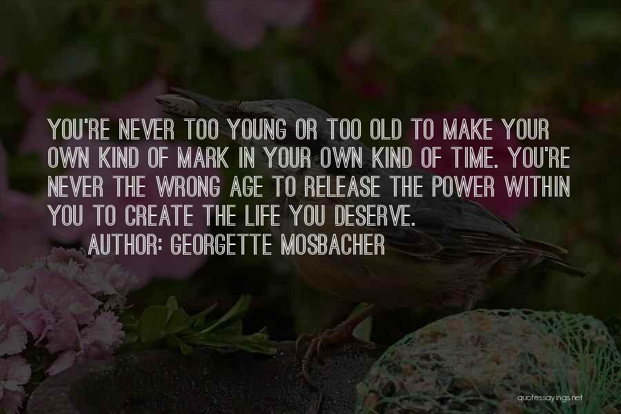 Georgette Mosbacher Quotes: You're Never Too Young Or Too Old To Make Your Own Kind Of Mark In Your Own Kind Of Time.