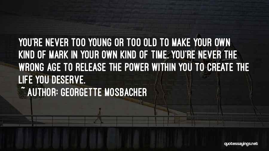 Georgette Mosbacher Quotes: You're Never Too Young Or Too Old To Make Your Own Kind Of Mark In Your Own Kind Of Time.