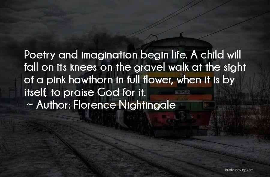 Florence Nightingale Quotes: Poetry And Imagination Begin Life. A Child Will Fall On Its Knees On The Gravel Walk At The Sight Of