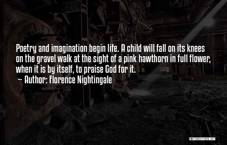 Florence Nightingale Quotes: Poetry And Imagination Begin Life. A Child Will Fall On Its Knees On The Gravel Walk At The Sight Of