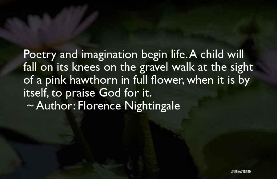 Florence Nightingale Quotes: Poetry And Imagination Begin Life. A Child Will Fall On Its Knees On The Gravel Walk At The Sight Of