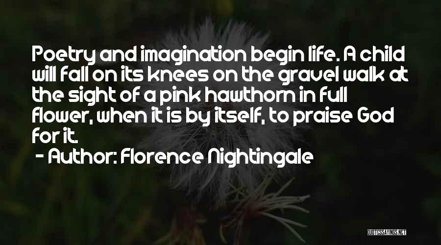 Florence Nightingale Quotes: Poetry And Imagination Begin Life. A Child Will Fall On Its Knees On The Gravel Walk At The Sight Of